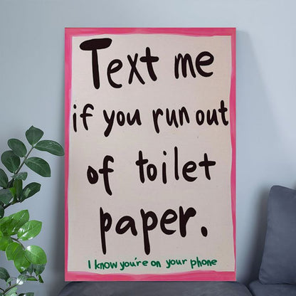 Bathroom Decor- "Text Me If You Run Out" Humorous Poster Size 24''x36''